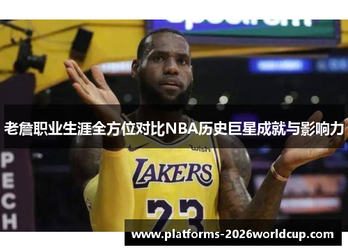 老詹职业生涯全方位对比NBA历史巨星成就与影响力 老詹职业生涯全方位对比NBA历史巨星成就与影响力