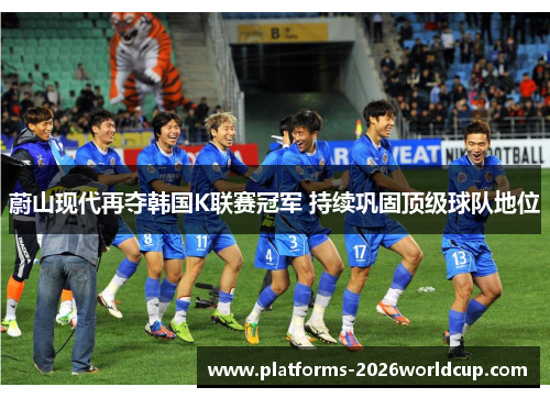 蔚山现代再夺韩国K联赛冠军 持续巩固顶级球队地位 蔚山现代再夺韩国K联赛冠军 持续巩固顶级球队地位