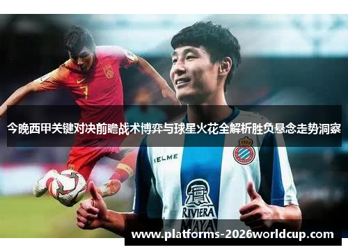 今晚西甲关键对决前瞻战术博弈与球星火花全解析胜负悬念走势洞察 今晚西甲关键对决前瞻战术博弈与球星火花全解析胜负悬念走势洞察