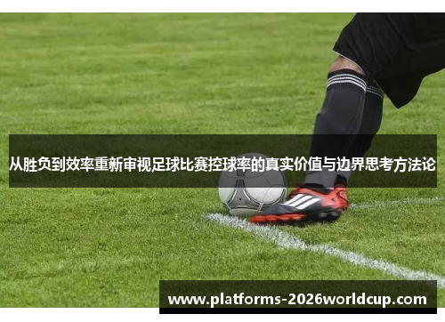 从胜负到效率重新审视足球比赛控球率的真实价值与边界思考方法论