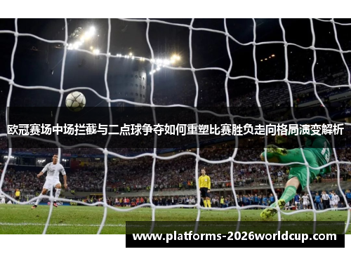欧冠赛场中场拦截与二点球争夺如何重塑比赛胜负走向格局演变解析 欧冠赛场中场拦截与二点球争夺如何重塑比赛胜负走向格局演变解析