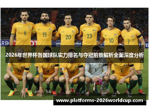 2026年世界杯各国球队实力排名与夺冠前景解析全面深度分析 2026年世界杯各国球队实力排名与夺冠前景解析全面深度分析