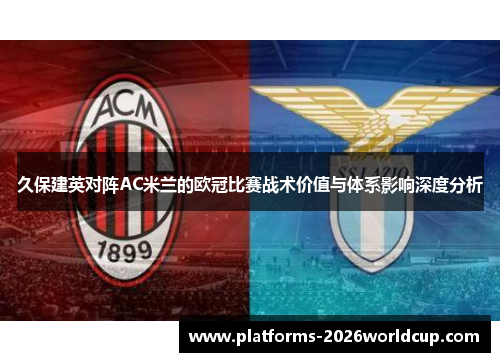 久保建英对阵AC米兰的欧冠比赛战术价值与体系影响深度分析 久保建英对阵AC米兰的欧冠比赛战术价值与体系影响深度分析
