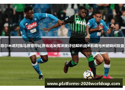 菲尔米诺对阵马赛意甲比赛临场发挥深度评估解析战术影响与关键瞬间复盘 菲尔米诺对阵马赛意甲比赛临场发挥深度评估解析战术影响与关键瞬间复盘