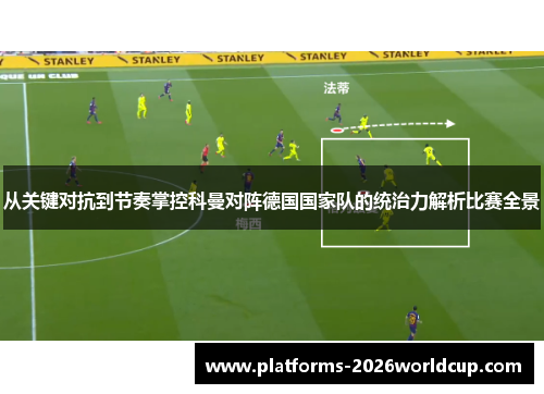 从关键对抗到节奏掌控科曼对阵德国国家队的统治力解析比赛全景 从关键对抗到节奏掌控科曼对阵德国国家队的统治力解析比赛全景