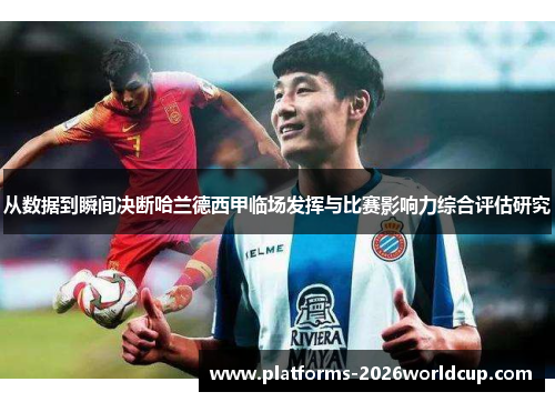 从数据到瞬间决断哈兰德西甲临场发挥与比赛影响力综合评估研究 从数据到瞬间决断哈兰德西甲临场发挥与比赛影响力综合评估研究