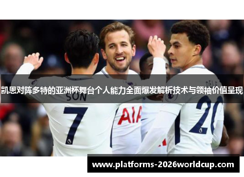 凯恩对阵多特的亚洲杯舞台个人能力全面爆发解析技术与领袖价值呈现 凯恩对阵多特的亚洲杯舞台个人能力全面爆发解析技术与领袖价值呈现