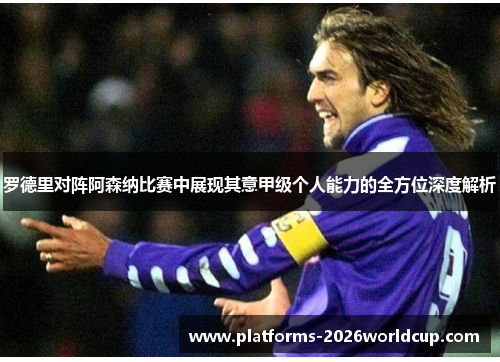 罗德里对阵阿森纳比赛中展现其意甲级个人能力的全方位深度解析