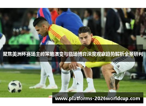 聚焦美洲杯赛场主帅策略演变与临场博弈深度观察趋势解析全景研判 聚焦美洲杯赛场主帅策略演变与临场博弈深度观察趋势解析全景研判