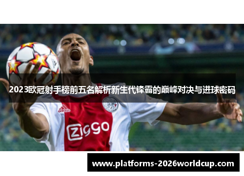 2023欧冠射手榜前五名解析新生代锋霸的巅峰对决与进球密码