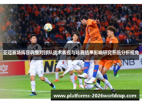 亚冠赛场阵容调整对球队战术表现与比赛结果影响研究系统分析视角