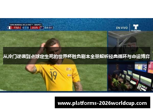 从冷门逆袭到点球定生死的世界杯胜负剧本全景解析经典循环与命运博弈