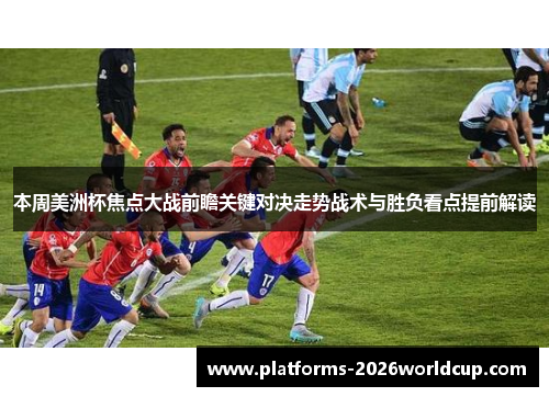 本周美洲杯焦点大战前瞻关键对决走势战术与胜负看点提前解读 本周美洲杯焦点大战前瞻关键对决走势战术与胜负看点提前解读