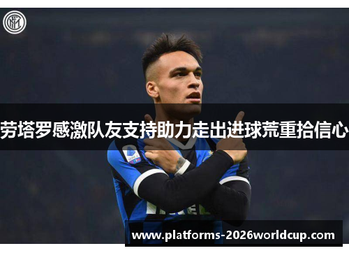 劳塔罗感激队友支持助力走出进球荒重拾信心 劳塔罗感激队友支持助力走出进球荒重拾信心