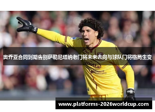 奥乔亚合同到期告别萨勒尼塔纳老门将未来去向与球队门将格局生变