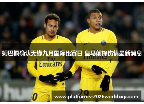姆巴佩确认无缘九月国际比赛日 皇马前锋伤情最新消息