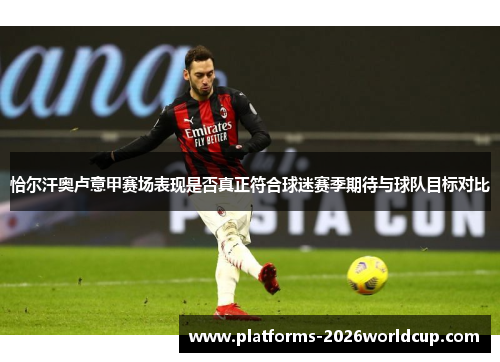 恰尔汗奥卢意甲赛场表现是否真正符合球迷赛季期待与球队目标对比