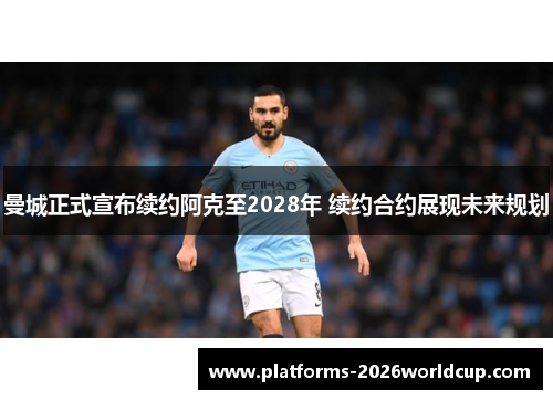曼城正式宣布续约阿克至2028年 续约合约展现未来规划