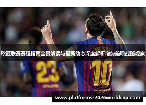 欧冠联赛赛程指南全景解读与最新动态深度解析增势前瞻战略观察 欧冠联赛赛程指南全景解读与最新动态深度解析增势前瞻战略观察
