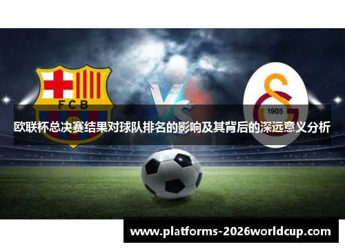 欧联杯总决赛结果对球队排名的影响及其背后的深远意义分析