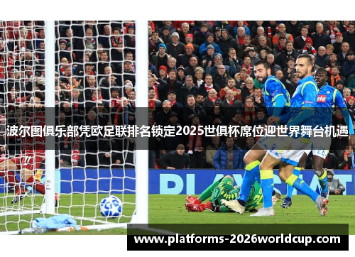 波尔图俱乐部凭欧足联排名锁定2025世俱杯席位迎世界舞台机遇