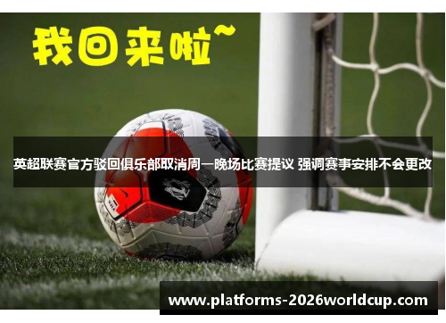 英超联赛官方驳回俱乐部取消周一晚场比赛提议 强调赛事安排不会更改 英超联赛官方驳回俱乐部取消周一晚场比赛提议 强调赛事安排不会更改