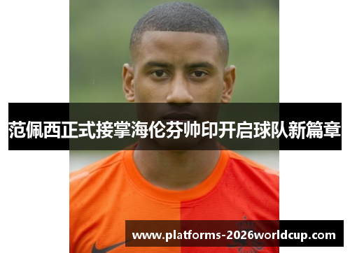 范佩西正式接掌海伦芬帅印开启球队新篇章 范佩西正式接掌海伦芬帅印开启球队新篇章