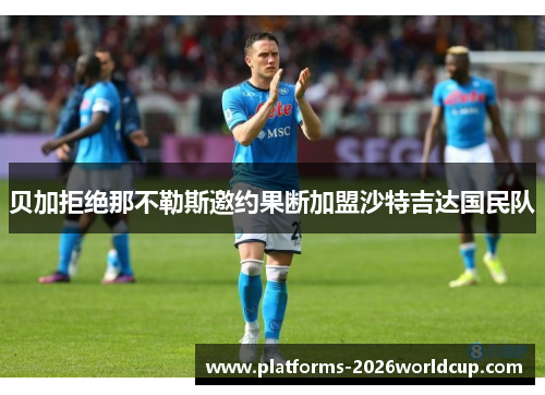 贝加拒绝那不勒斯邀约果断加盟沙特吉达国民队 贝加拒绝那不勒斯邀约果断加盟沙特吉达国民队