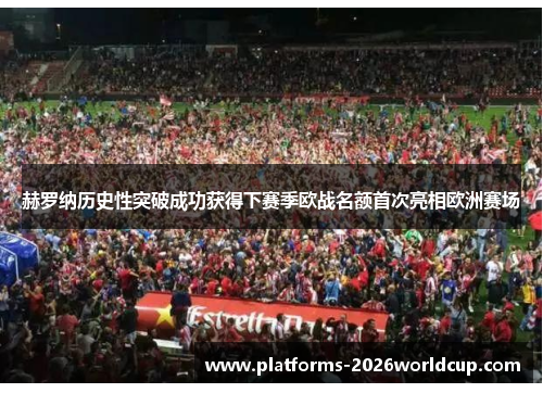 赫罗纳历史性突破成功获得下赛季欧战名额首次亮相欧洲赛场 赫罗纳历史性突破成功获得下赛季欧战名额首次亮相欧洲赛场