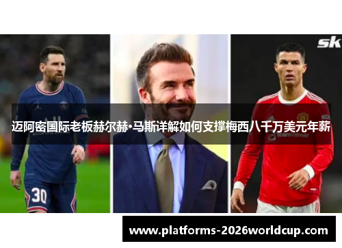 迈阿密国际老板赫尔赫·马斯详解如何支撑梅西八千万美元年薪