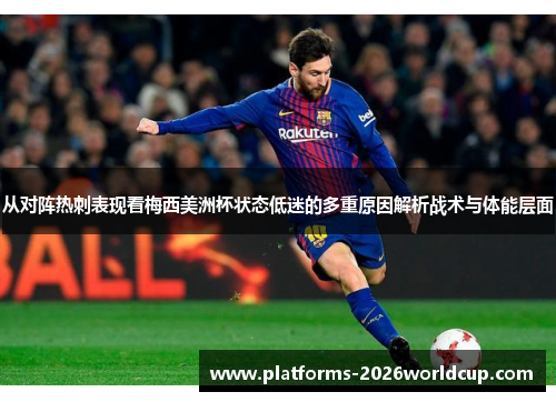 从对阵热刺表现看梅西美洲杯状态低迷的多重原因解析战术与体能层面