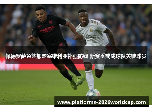 佩德罗萨免签加盟塞维利亚补强防线 新赛季或成球队关键球员