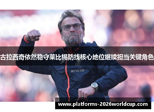 古拉西奇依然稳守莱比锡防线核心地位继续担当关键角色