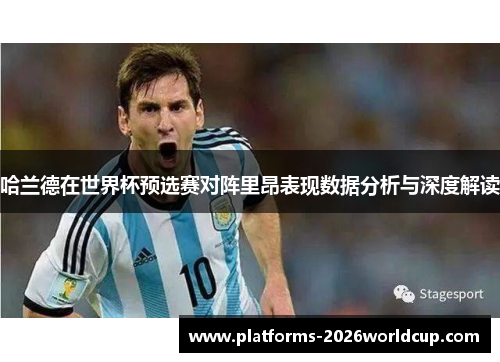哈兰德在世界杯预选赛对阵里昂表现数据分析与深度解读