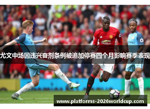 尤文中场因违兴奋剂条例被追加停赛四个月影响赛季表现