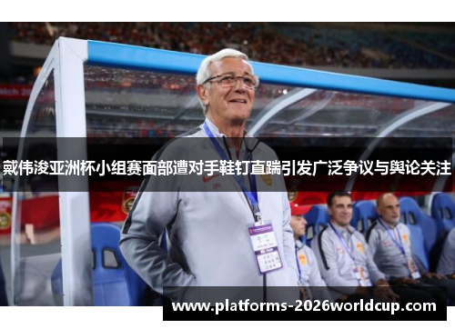 戴伟浚亚洲杯小组赛面部遭对手鞋钉直踹引发广泛争议与舆论关注