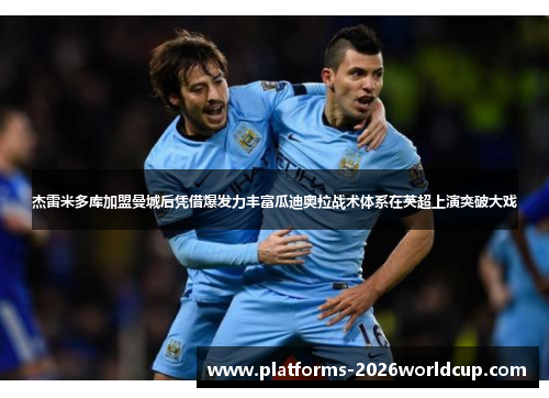 杰雷米多库加盟曼城后凭借爆发力丰富瓜迪奥拉战术体系在英超上演突破大戏