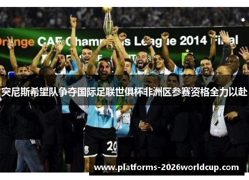 突尼斯希望队争夺国际足联世俱杯非洲区参赛资格全力以赴
