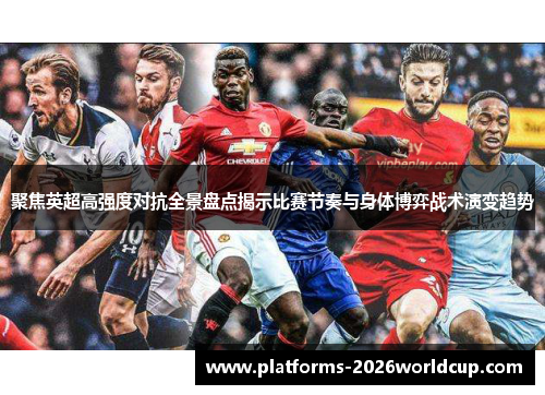 聚焦英超高强度对抗全景盘点揭示比赛节奏与身体博弈战术演变趋势