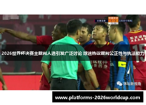 2026世界杯决赛主裁判人选引发广泛讨论 球迷热议裁判公正性与执法能力