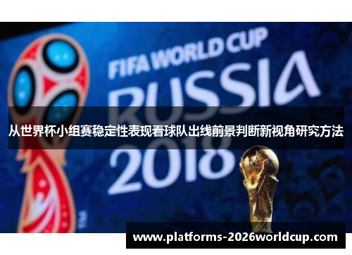 从世界杯小组赛稳定性表现看球队出线前景判断新视角研究方法 从世界杯小组赛稳定性表现看球队出线前景判断新视角研究方法