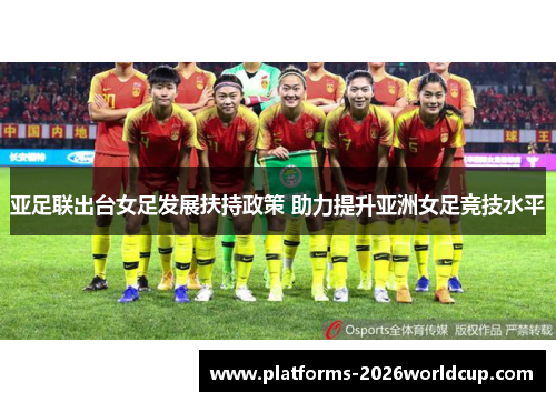 亚足联出台女足发展扶持政策 助力提升亚洲女足竞技水平
