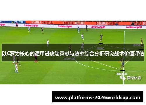 以C罗为核心的德甲进攻端贡献与效率综合分析研究战术价值评估