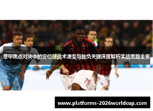 意甲焦点对决中的定位球战术演变与胜负关键深度解析实战思路全景