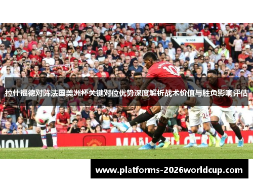 拉什福德对阵法国美洲杯关键对位优势深度解析战术价值与胜负影响评估