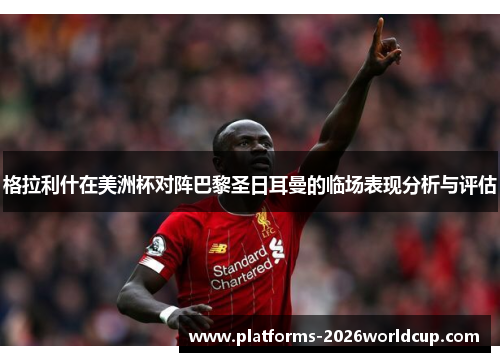 格拉利什在美洲杯对阵巴黎圣日耳曼的临场表现分析与评估