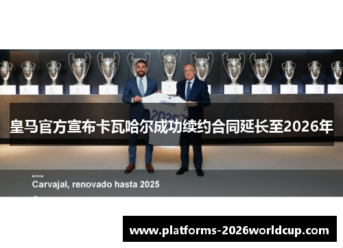 皇马官方宣布卡瓦哈尔成功续约合同延长至2026年