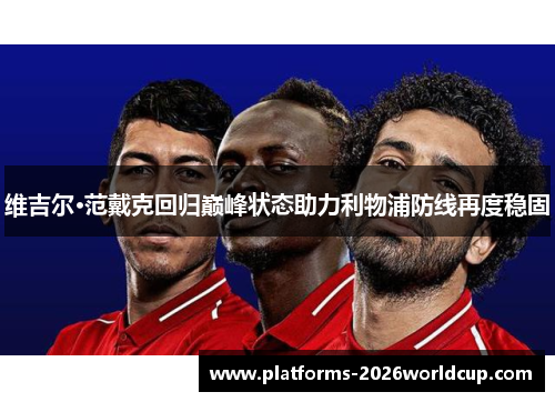 维吉尔·范戴克回归巅峰状态助力利物浦防线再度稳固