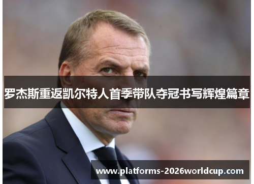 罗杰斯重返凯尔特人首季带队夺冠书写辉煌篇章